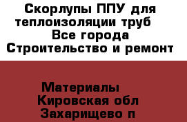 Скорлупы ППУ для теплоизоляции труб. - Все города Строительство и ремонт » Материалы   . Кировская обл.,Захарищево п.